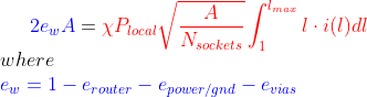 {\color{Blue} 2e_wA} = {\color{Red} \chi P_{local} \sqrt{\frac{A}{N_{sockets}}} \int_{1}^{l_{max}} l\cdot i(l)dl} \\ where\\ {\color{Blue} e_w = 1-e_{router}-e_{power/gnd}-e_{vias}}